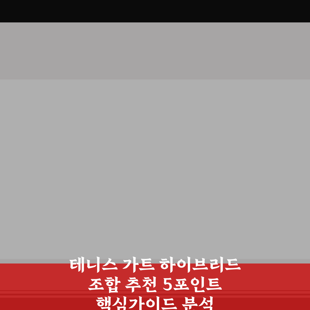 테니스 가트 하이브리드 조합 추천 5포인트 핵심가이드 분석