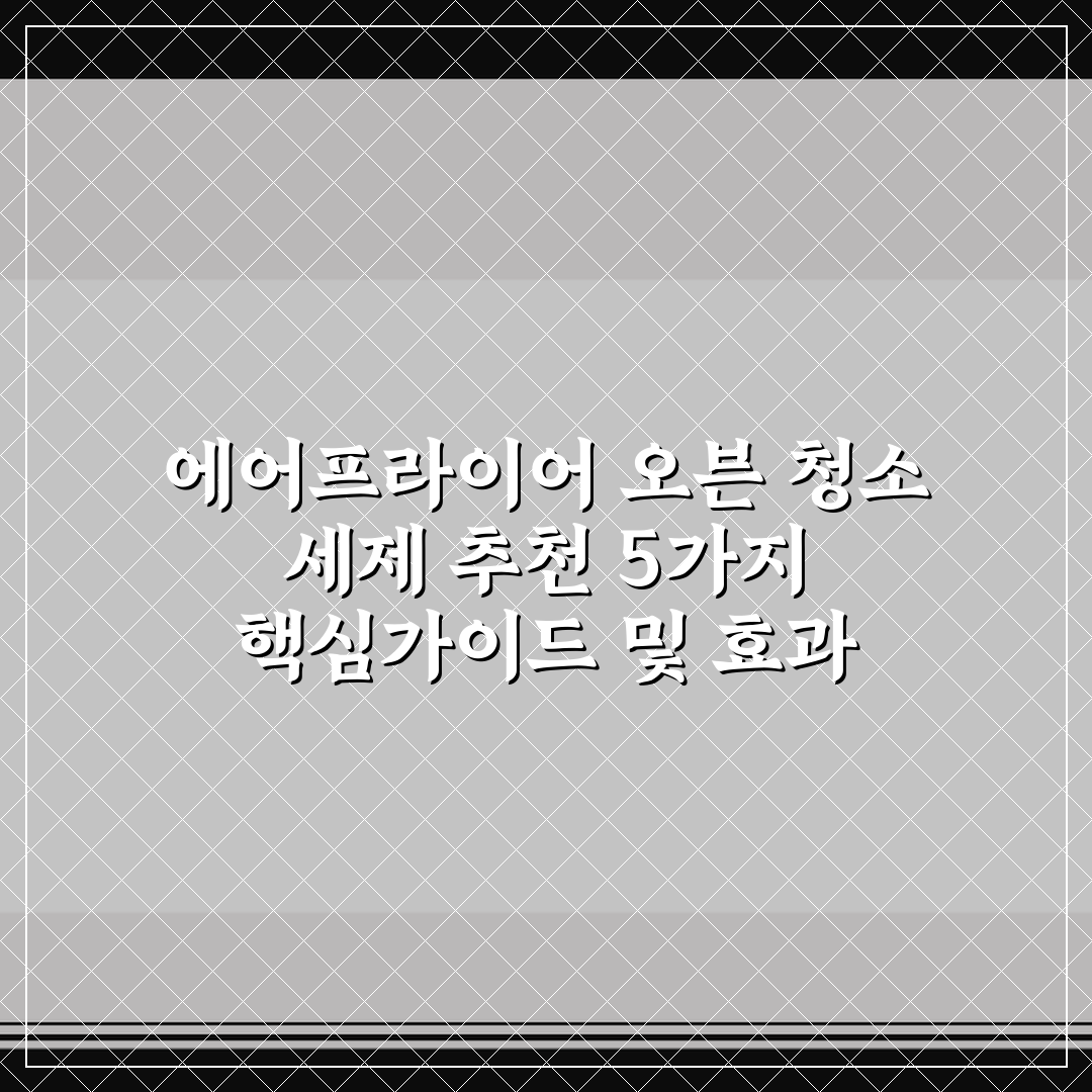 에어프라이어 오븐 청소 세제 추천 5가지 핵심가이드 및 효과 비교