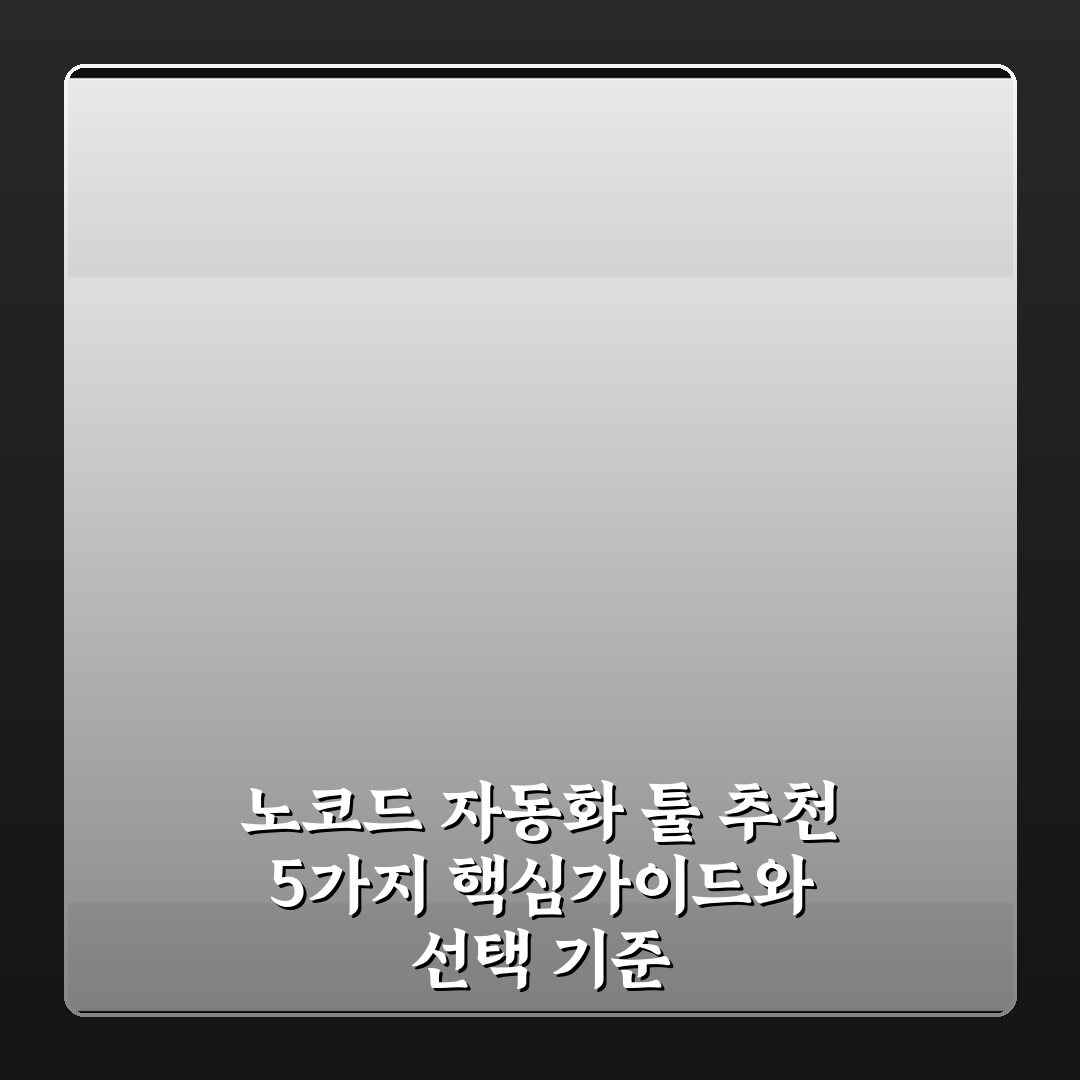 노코드 자동화 툴 추천 5가지 핵심가이드와 선택 기준