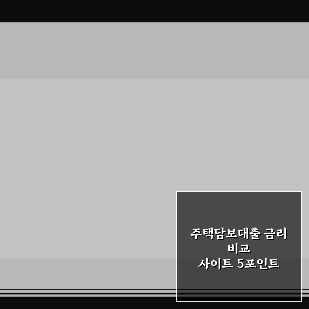 주택담보대출 금리 비교 사이트 5포인트 핵심가이드 및 판단 기준