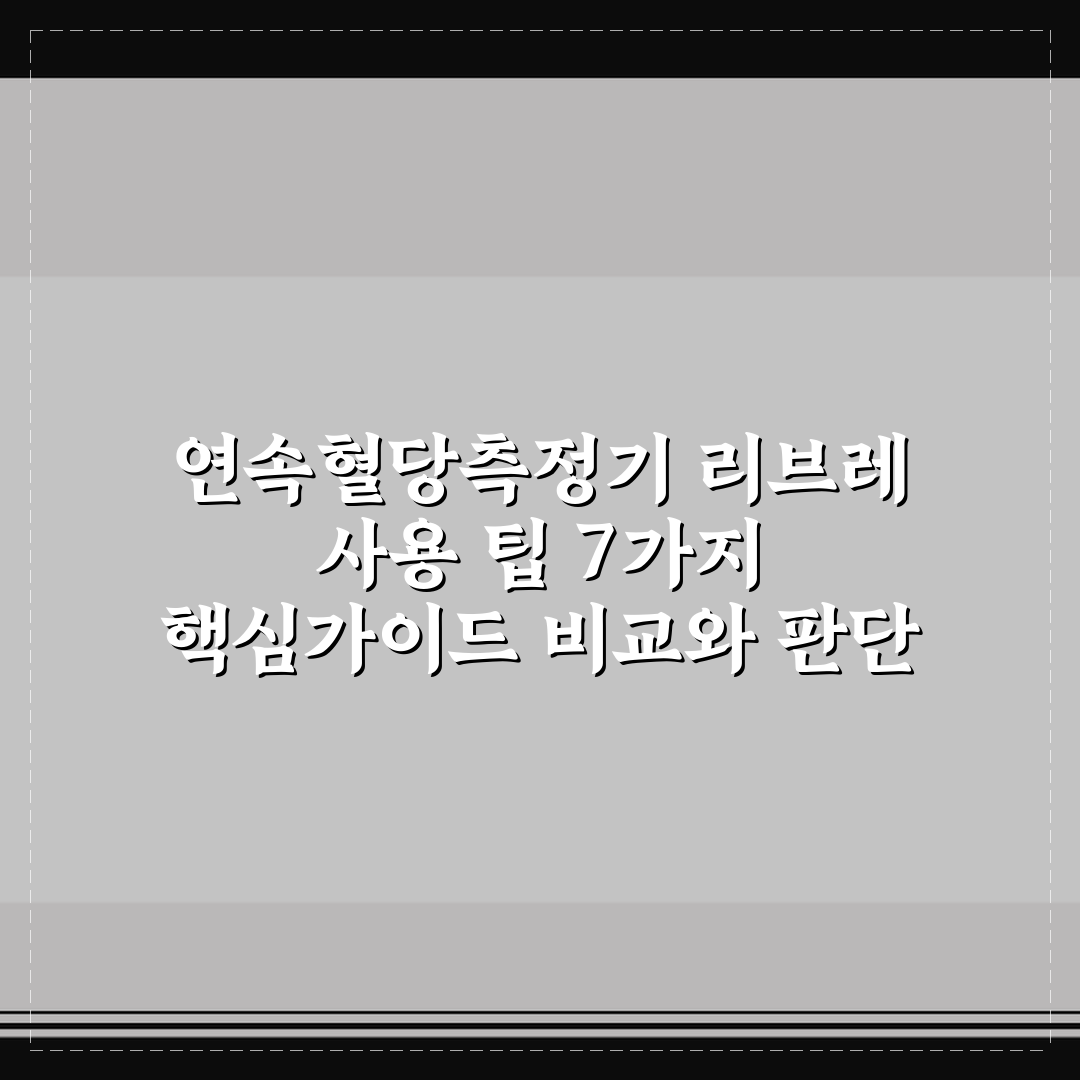 연속혈당측정기 리브레 사용 팁 7가지 핵심가이드 비교와 판단