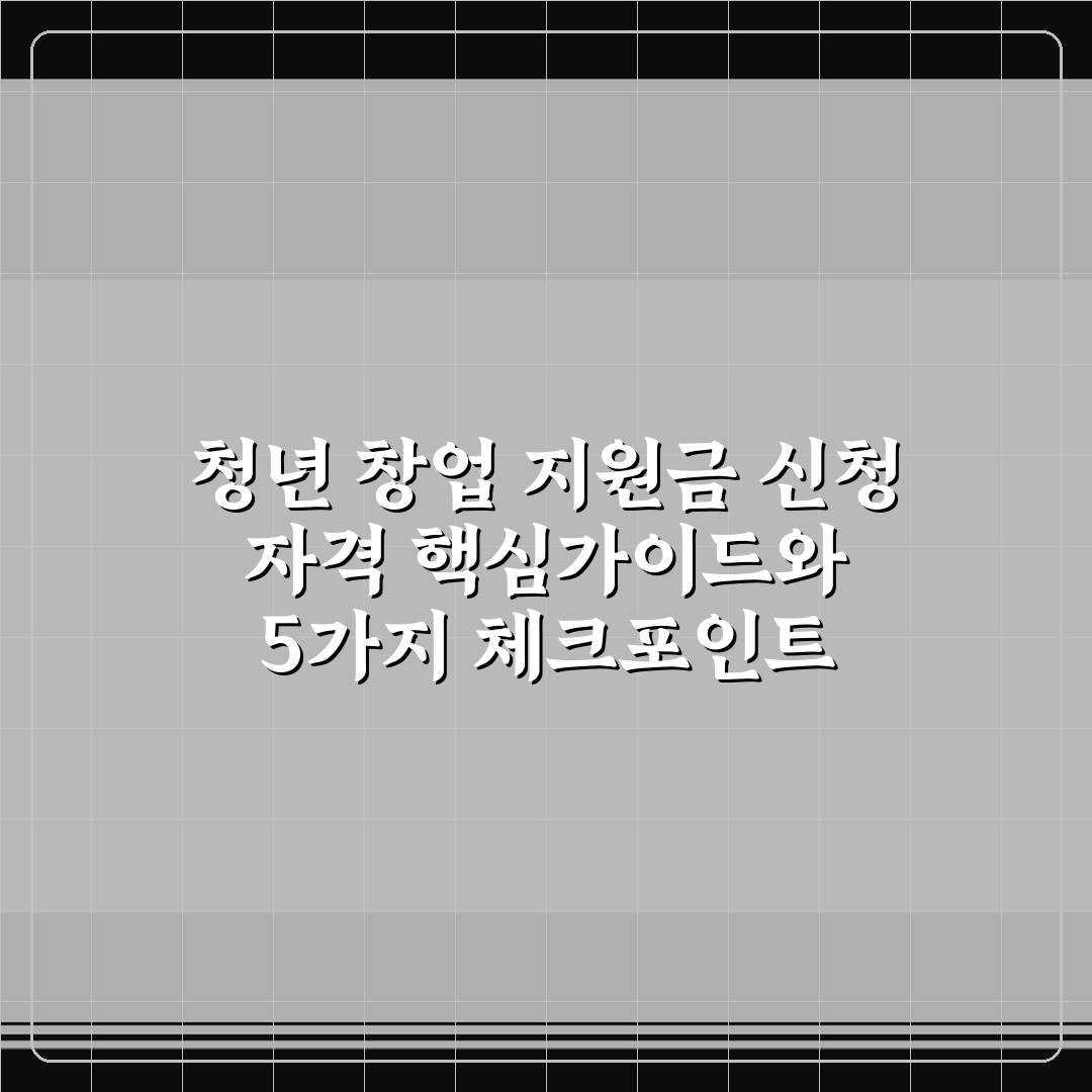청년 창업 지원금 신청 자격 핵심가이드와 5가지 체크포인트