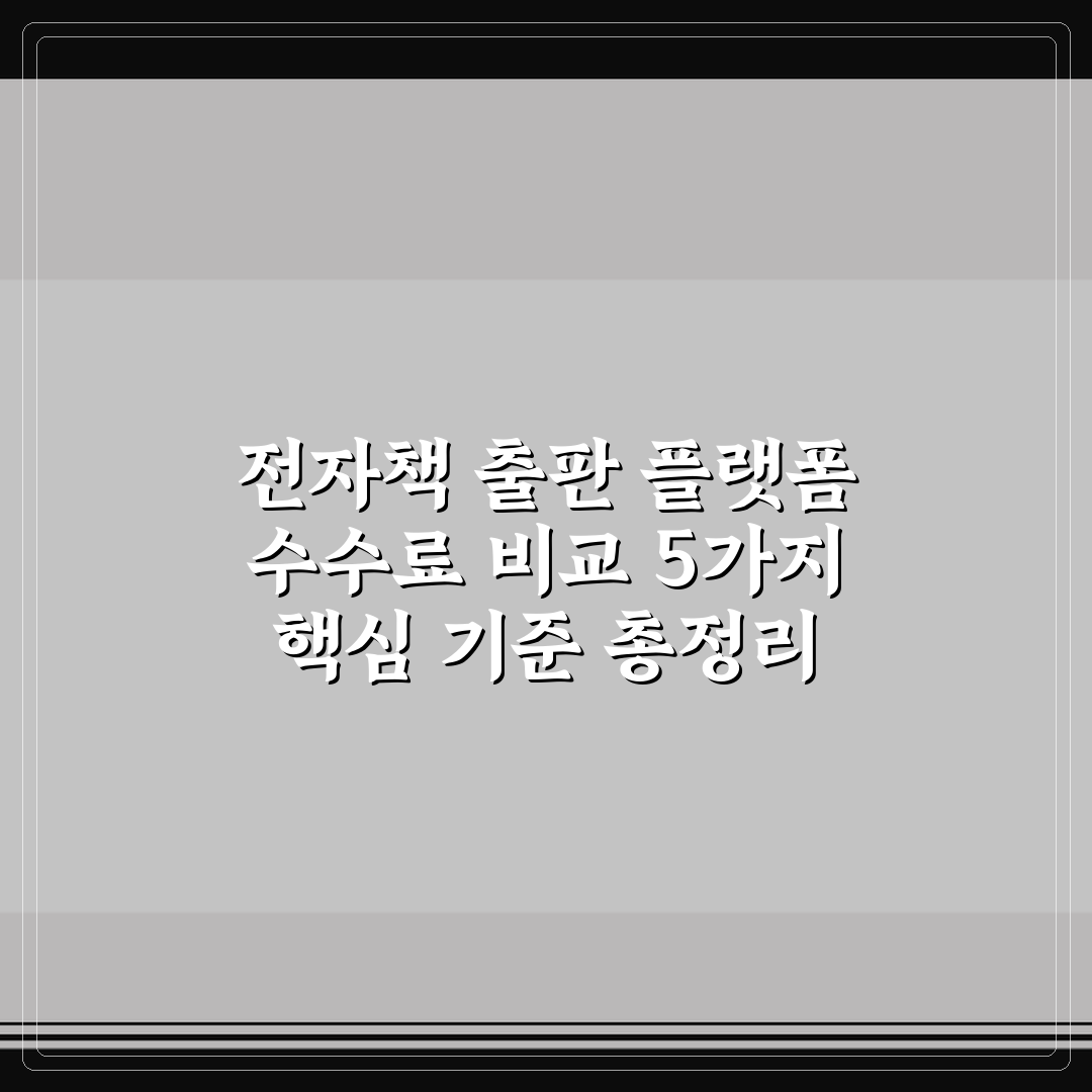 전자책 출판 플랫폼 수수료 비교 5가지 핵심 기준 총정리