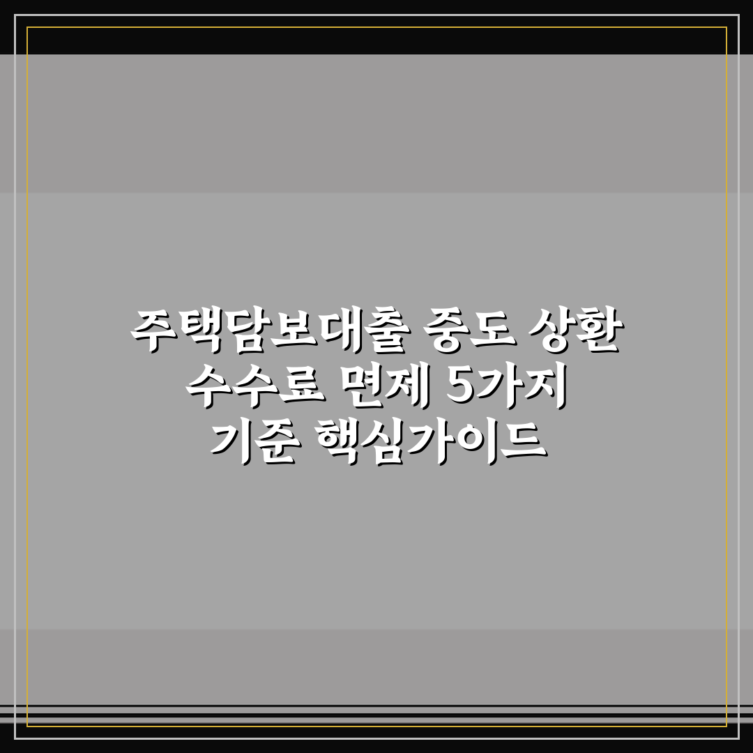 주택담보대출 중도 상환 수수료 면제 5가지 기준 핵심가이드