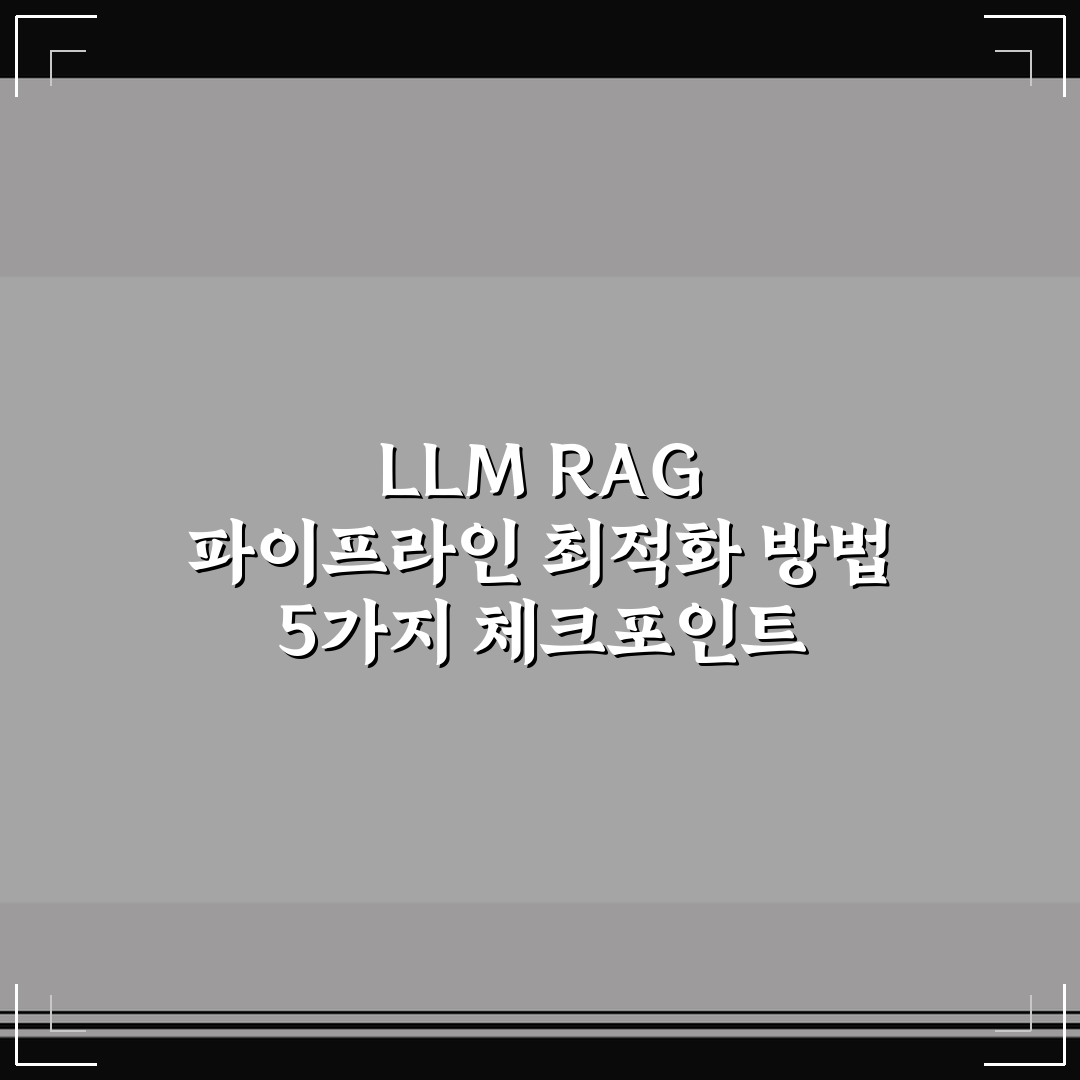 LLM RAG 파이프라인 최적화 방법 5가지 체크포인트 총정리
