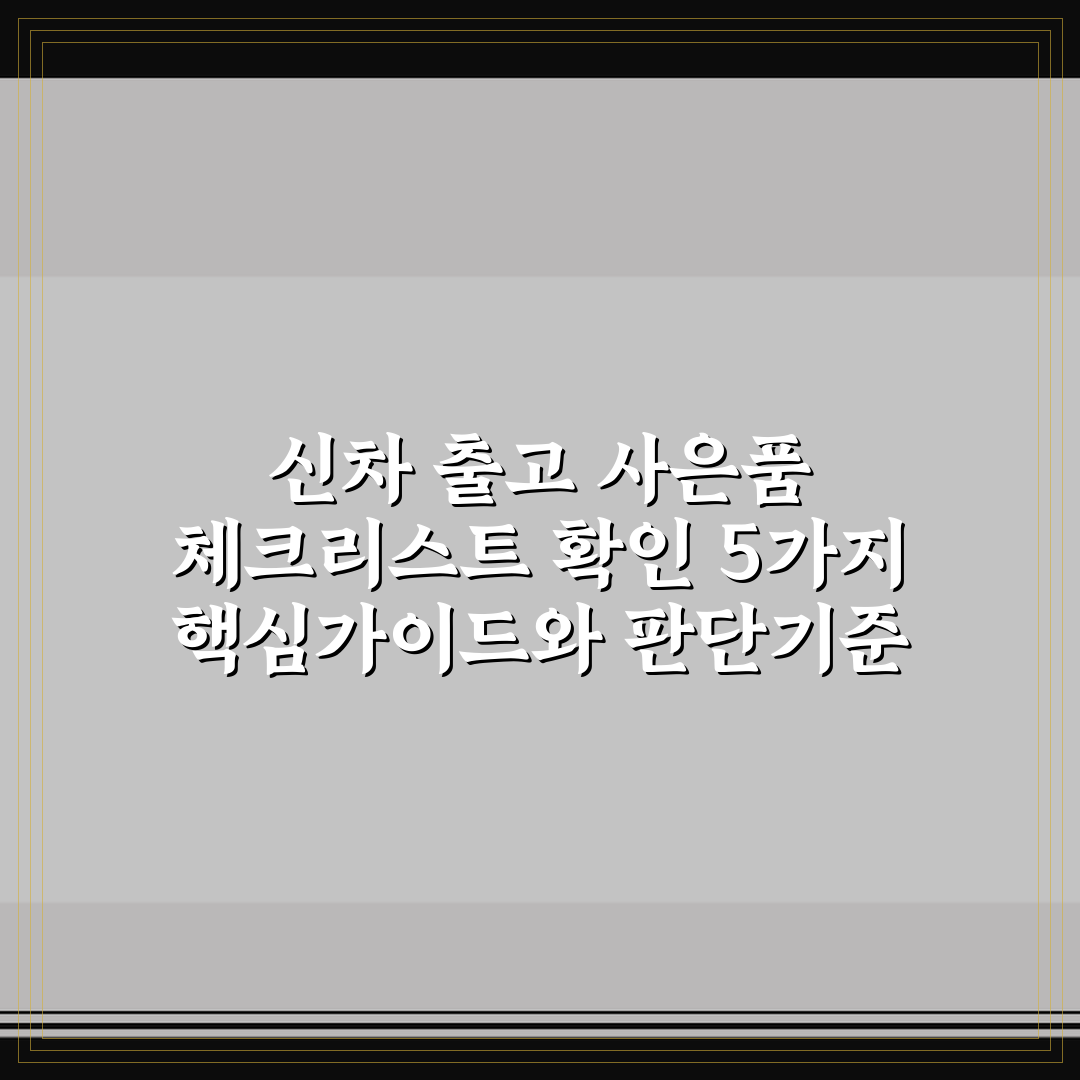 신차 출고 사은품 체크리스트 확인 5가지 핵심가이드와 판단기준
