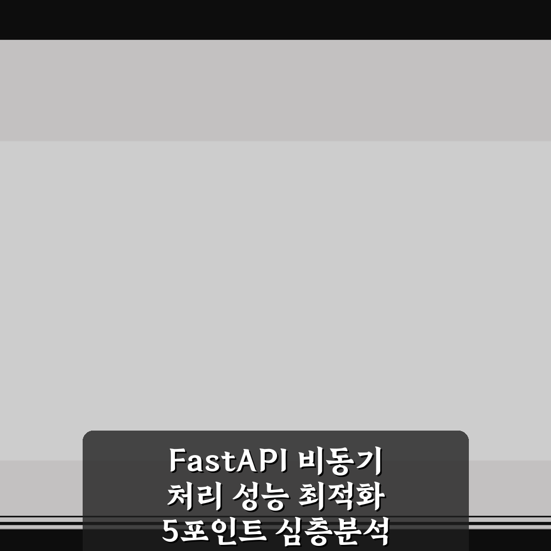 FastAPI 비동기 처리 성능 최적화 5포인트 심층분석 가이드