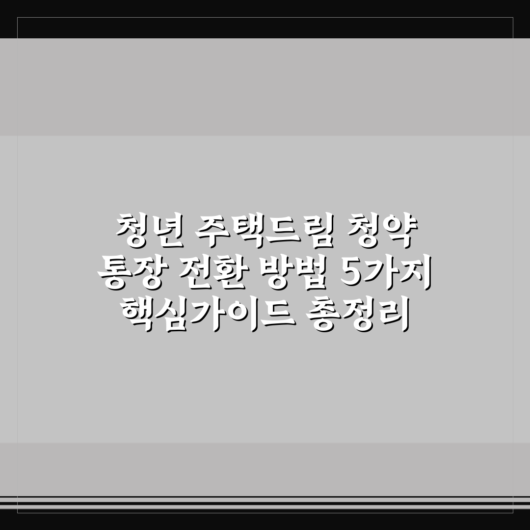 청년 주택드림 청약 통장 전환 방법 5가지 핵심가이드 총정리