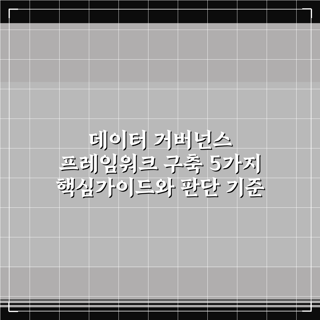 데이터 거버넌스 프레임워크 구축 5가지 핵심가이드와 판단 기준