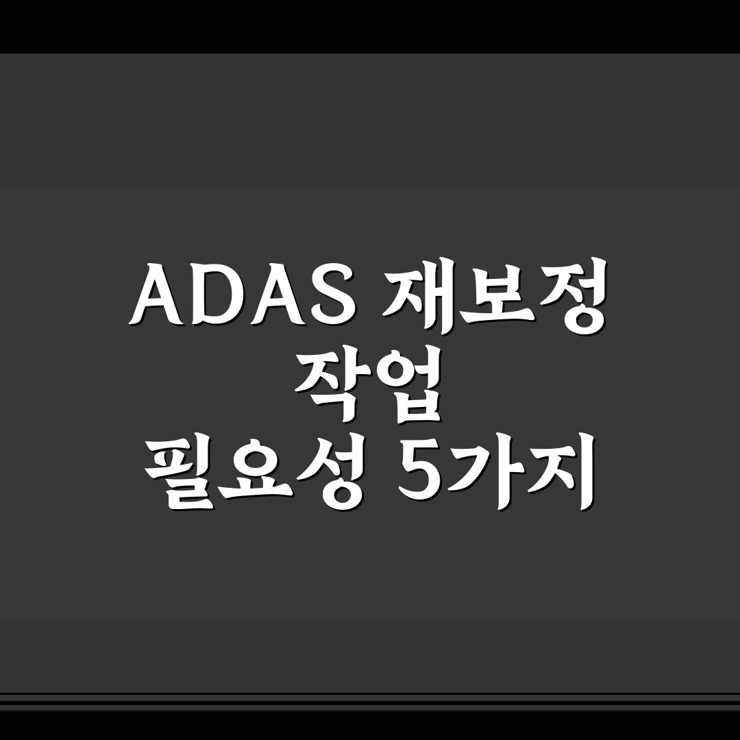ADAS 재보정 작업 필요성 5가지 체크포인트 종합 분석