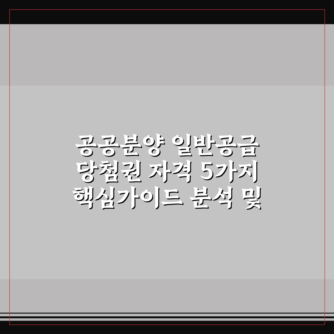 공공분양 일반공급 당첨권 자격 5가지 핵심가이드 분석 및 판단