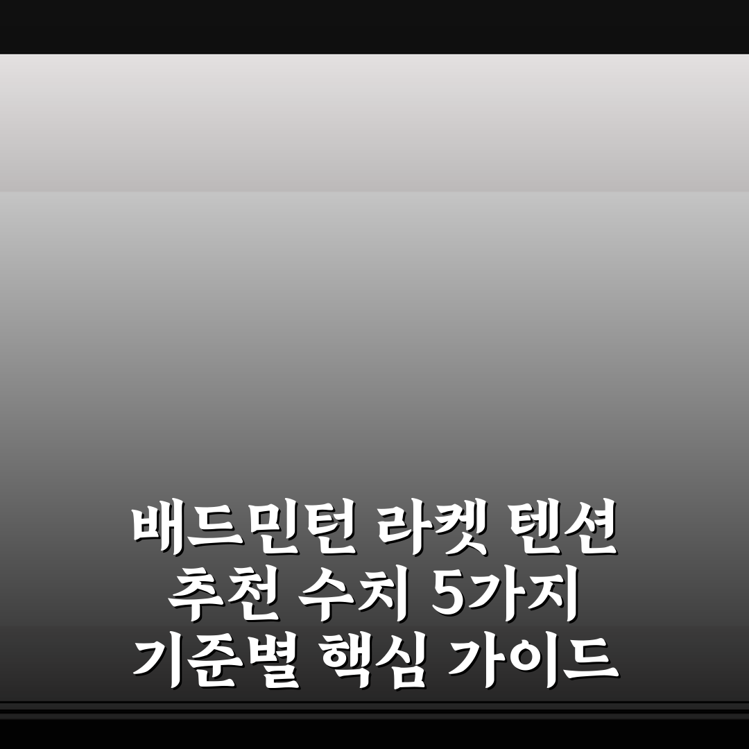 배드민턴 라켓 텐션 추천 수치 5가지 기준별 핵심 가이드