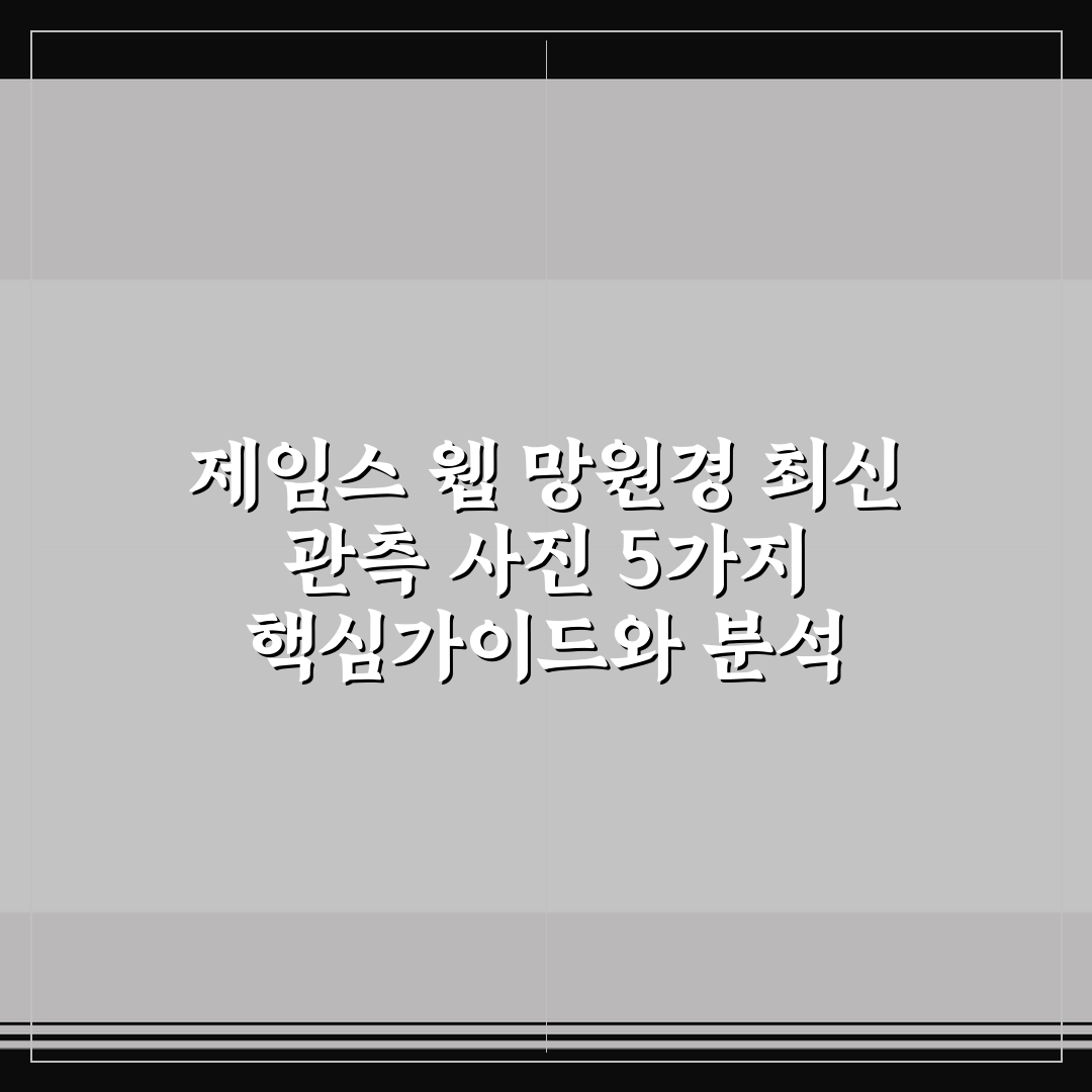 제임스 웹 망원경 최신 관측 사진 5가지 핵심가이드와 분석