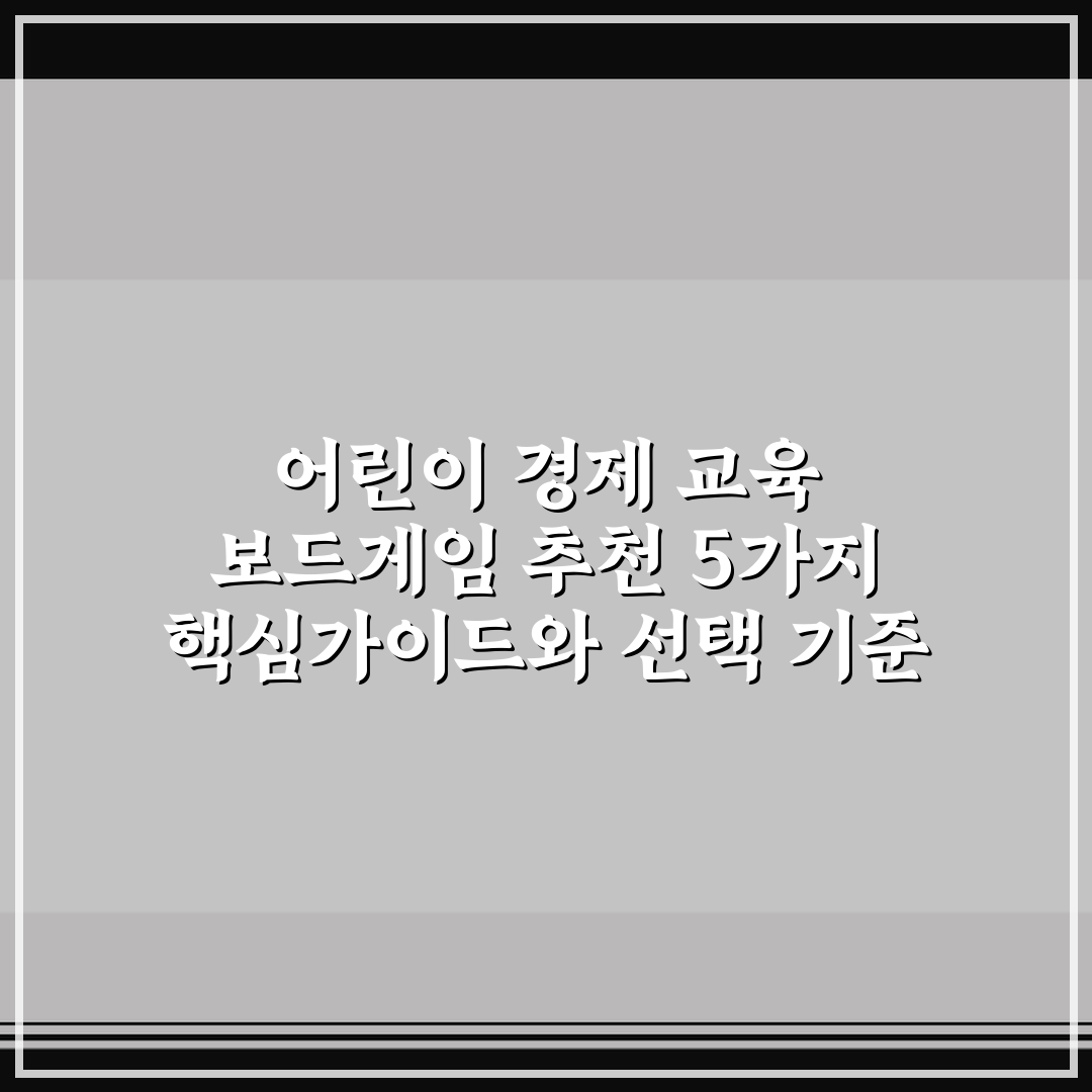 어린이 경제 교육 보드게임 추천 5가지 핵심가이드와 선택 기준