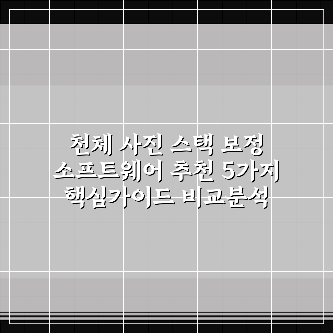 천체 사진 스택 보정 소프트웨어 추천 5가지 핵심가이드 비교분석