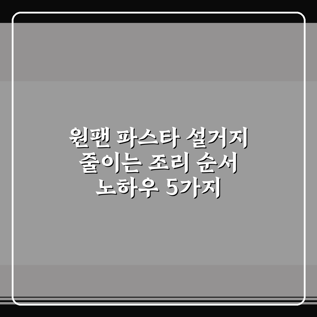 원팬 파스타 설거지 줄이는 조리 순서 노하우 5가지 핵심가이드