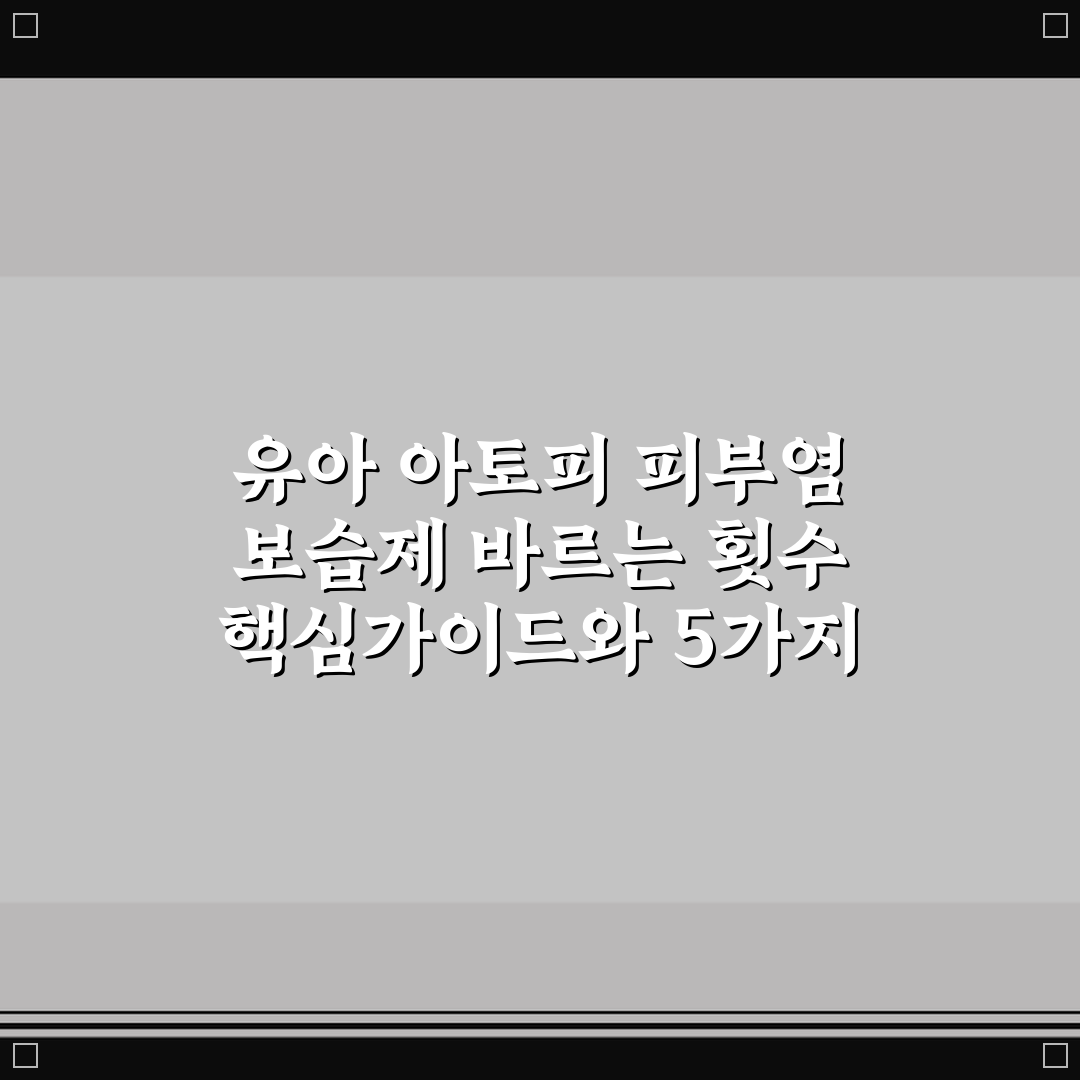 유아 아토피 피부염 보습제 바르는 횟수 핵심가이드와 5가지 판단 기준