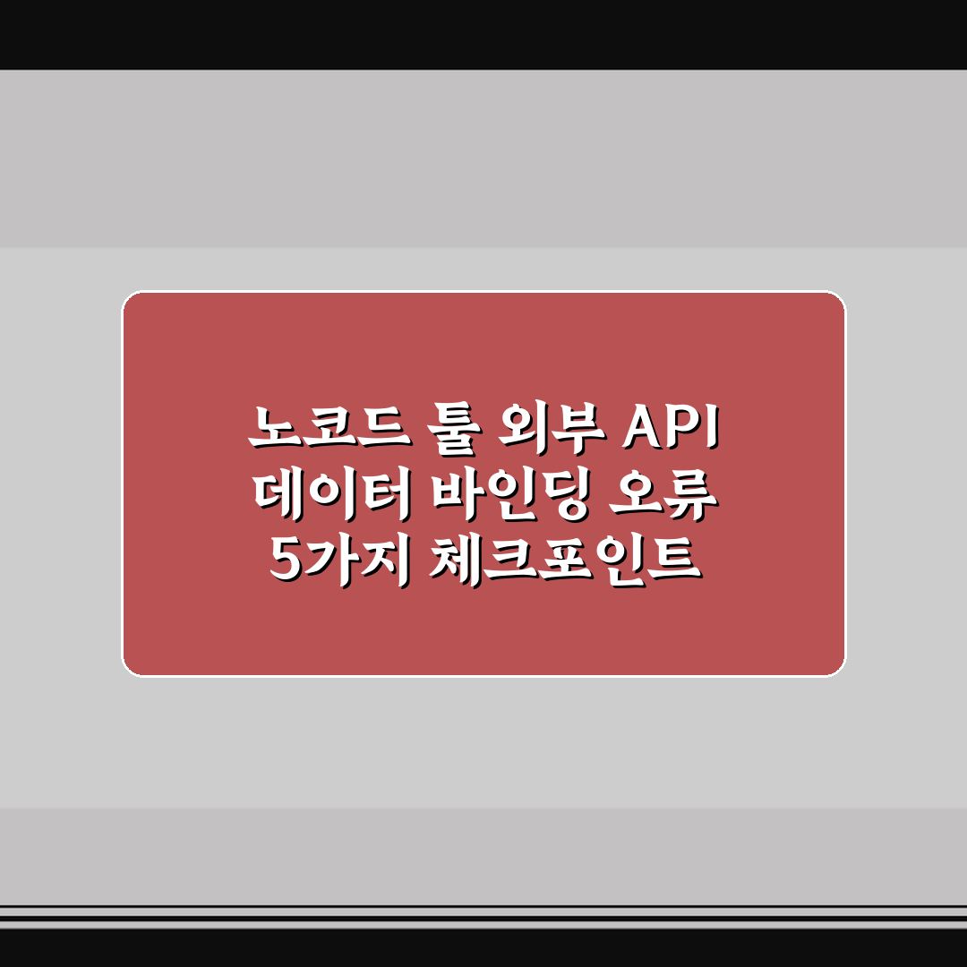 노코드 툴 외부 API 데이터 바인딩 오류 5가지 체크포인트 총정리