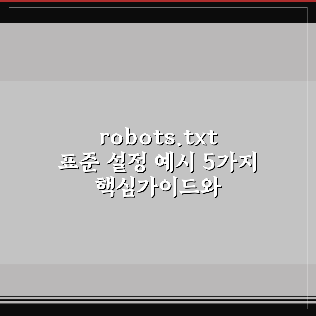 robots.txt 표준 설정 예시 5가지 핵심가이드와 체크포인트