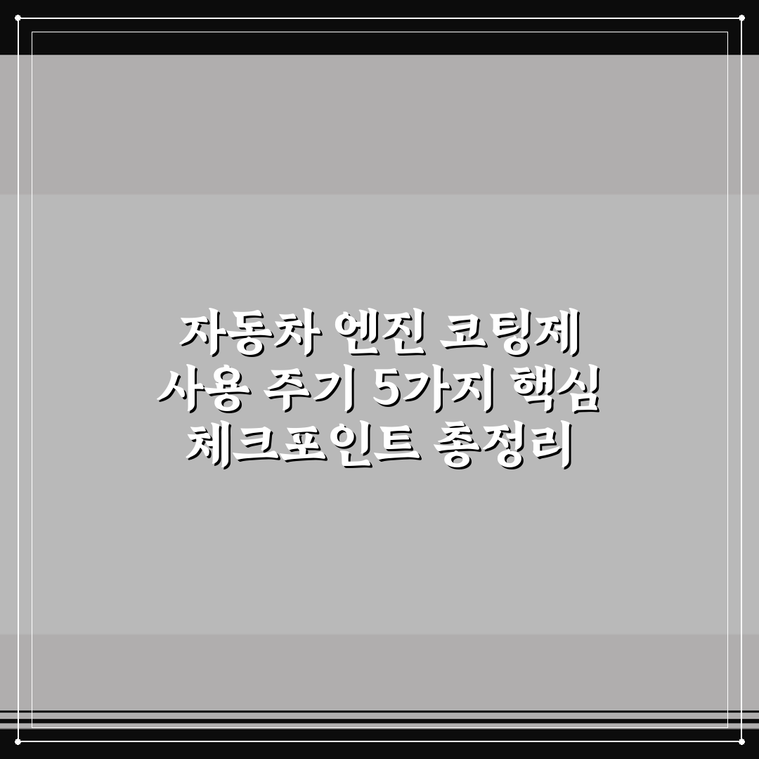 자동차 엔진 코팅제 사용 주기 5가지 핵심 체크포인트 총정리