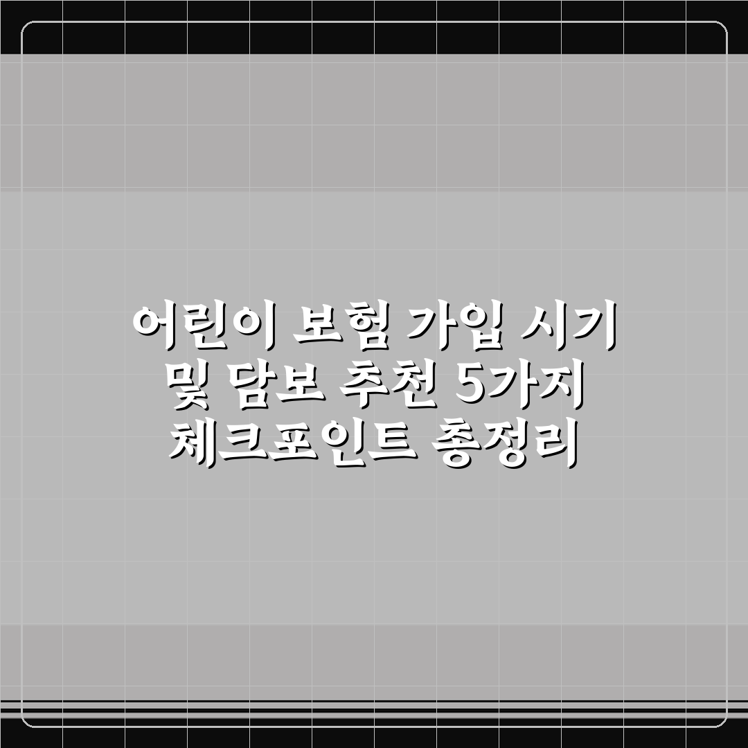 어린이 보험 가입 시기 및 담보 추천 5가지 체크포인트 총정리