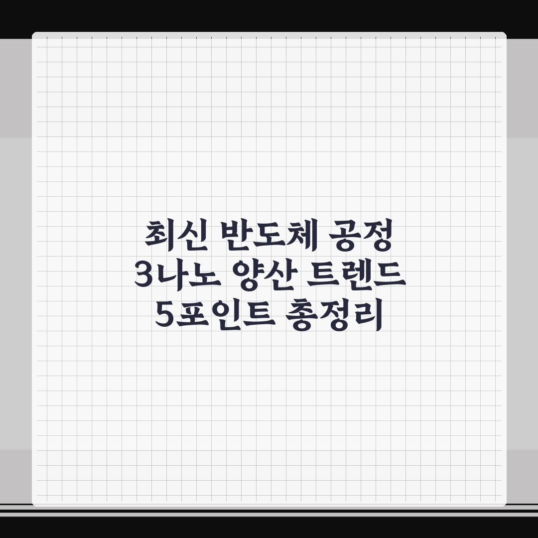 최신 반도체 공정 3나노 양산 트렌드 5포인트 총정리