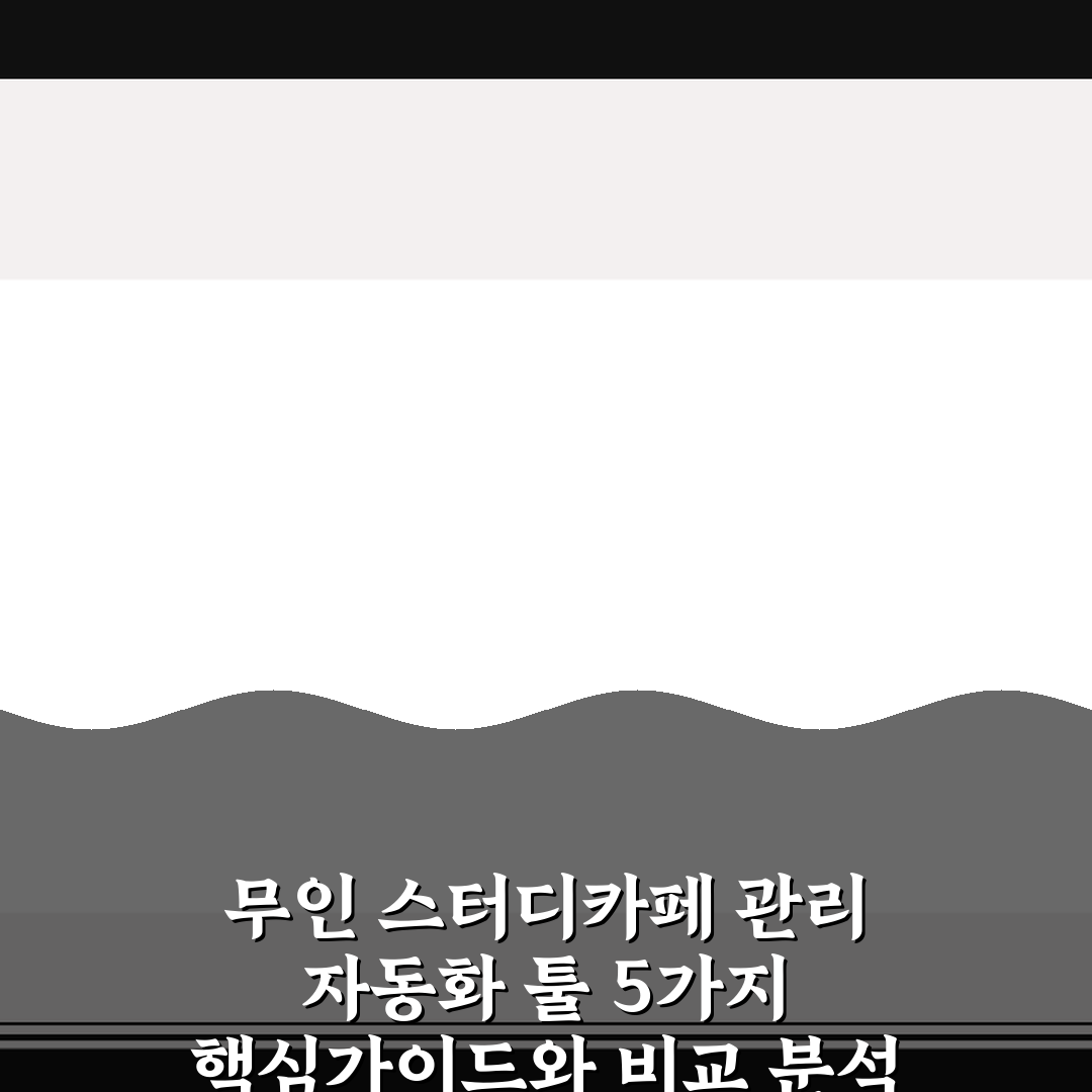 무인 스터디카페 관리 자동화 툴 5가지 핵심가이드와 비교 분석