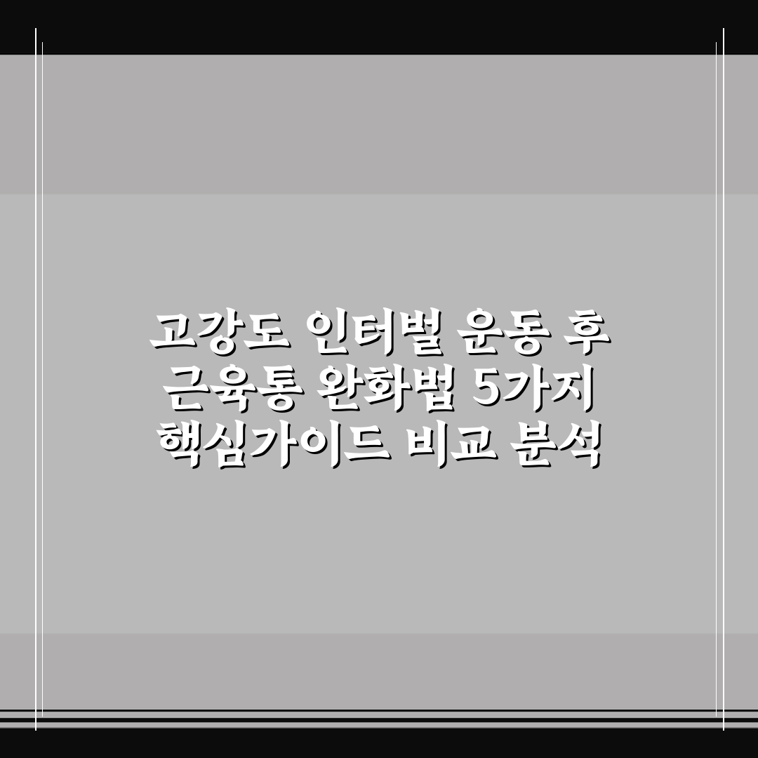 고강도 인터벌 운동 후 근육통 완화법 5가지 핵심가이드 비교 분석