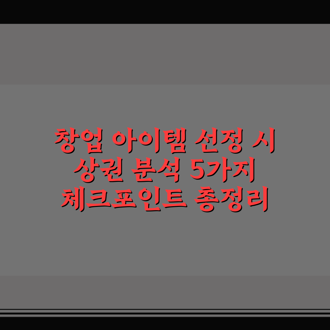 창업 아이템 선정 시 상권 분석 5가지 체크포인트 총정리