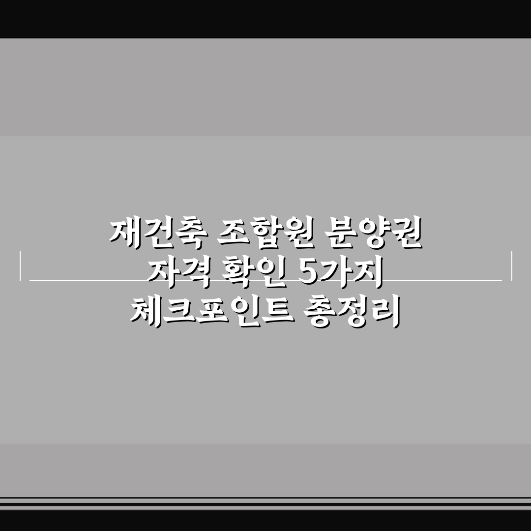 재건축 조합원 분양권 자격 확인 5가지 체크포인트 총정리