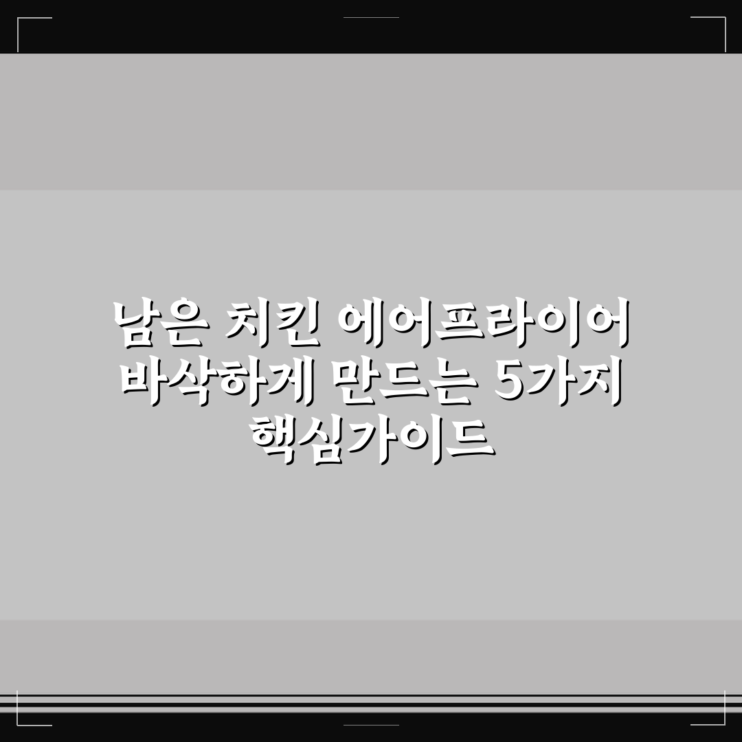 남은 치킨 에어프라이어 바삭하게 만드는 5가지 핵심가이드