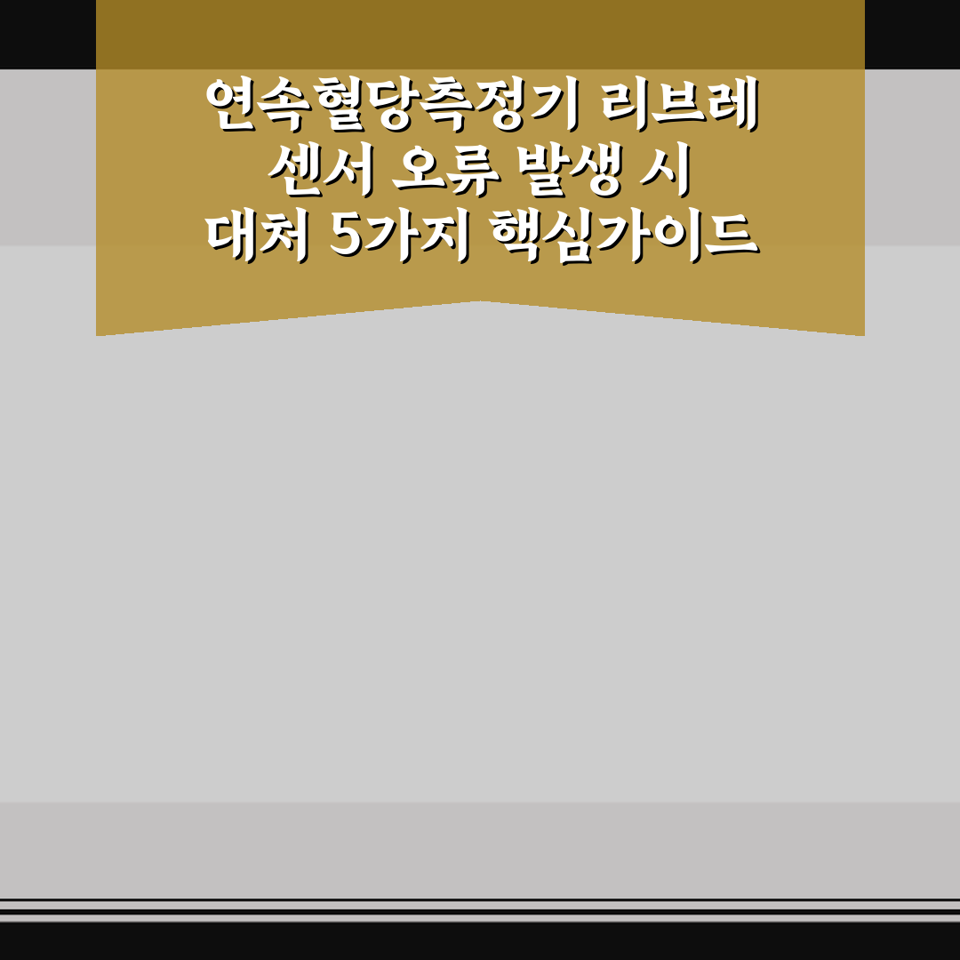 연속혈당측정기 리브레 센서 오류 발생 시 대처 5가지 핵심가이드