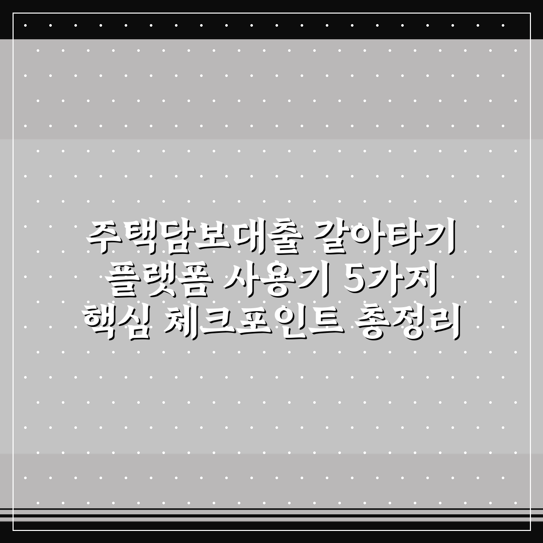 주택담보대출 갈아타기 플랫폼 사용기 5가지 핵심 체크포인트 총정리