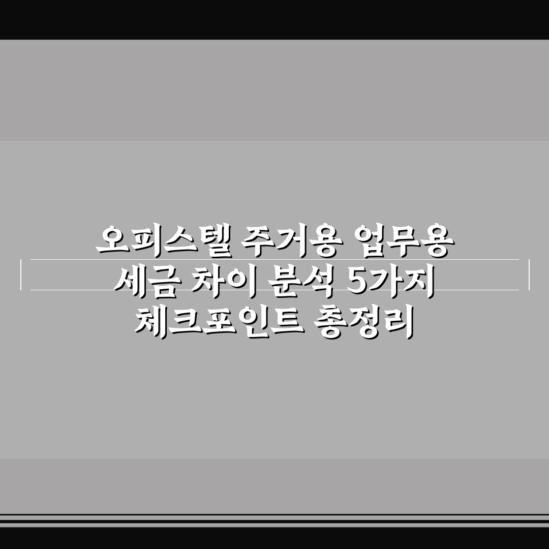 오피스텔 주거용 업무용 세금 차이 분석 5가지 체크포인트 총정리